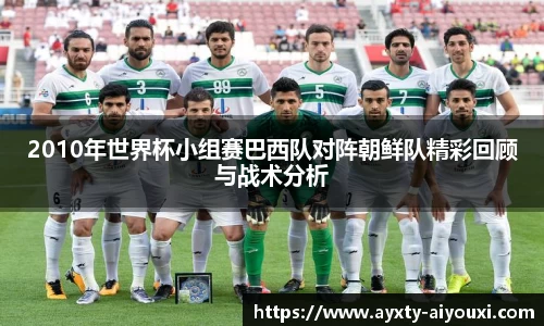 2010年世界杯小组赛巴西队对阵朝鲜队精彩回顾与战术分析